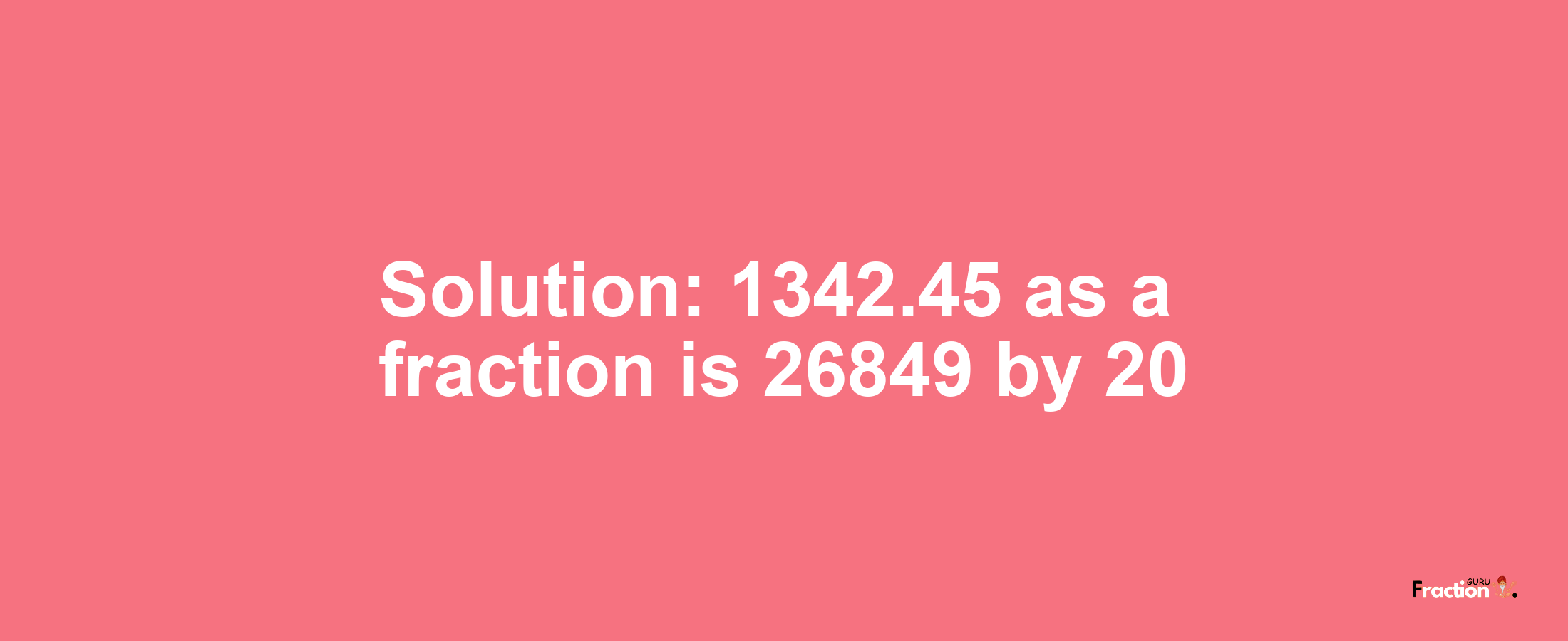 Solution:1342.45 as a fraction is 26849/20